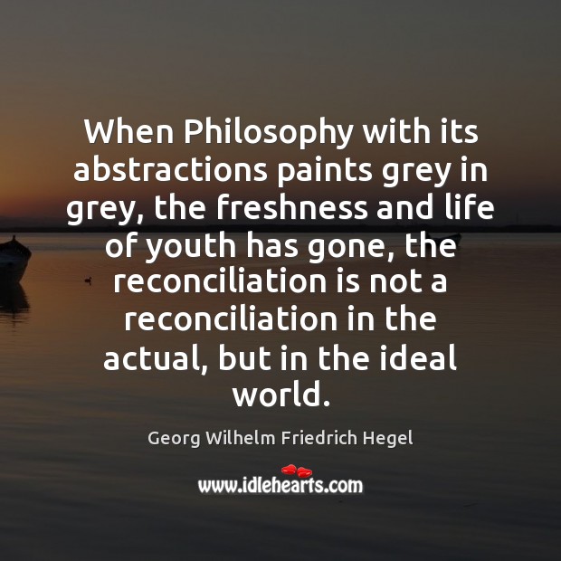When Philosophy with its abstractions paints grey in grey, the freshness and Georg Wilhelm Friedrich Hegel Picture Quote