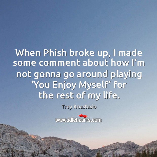 When phish broke up, I made some comment about how I’m not gonna go around playing Image