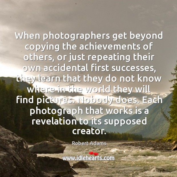 When photographers get beyond copying the achievements of others, or just repeating Robert Adams Picture Quote