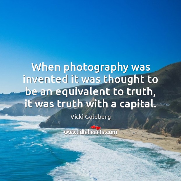 When photography was invented it was thought to be an equivalent to Vicki Goldberg Picture Quote