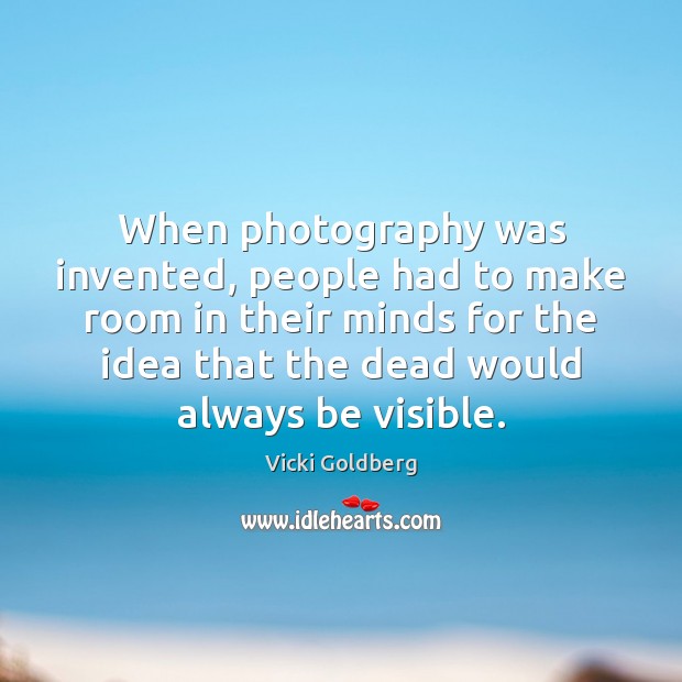 When photography was invented, people had to make room in their minds Vicki Goldberg Picture Quote