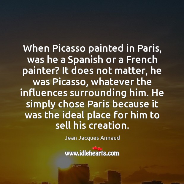 When Picasso painted in Paris, was he a Spanish or a French Jean Jacques Annaud Picture Quote