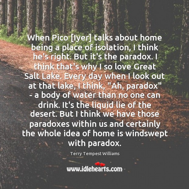 When Pico [Iyer] talks about home being a place of isolation, I Terry Tempest Williams Picture Quote