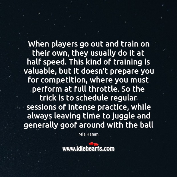 When players go out and train on their own, they usually do Mia Hamm Picture Quote