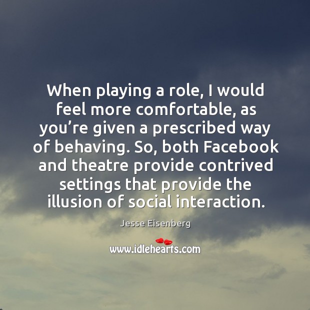 When playing a role, I would feel more comfortable, as you’re given a prescribed way Image