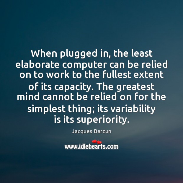 When plugged in, the least elaborate computer can be relied on to Jacques Barzun Picture Quote
