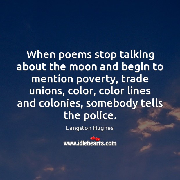 When poems stop talking about the moon and begin to mention poverty, Langston Hughes Picture Quote