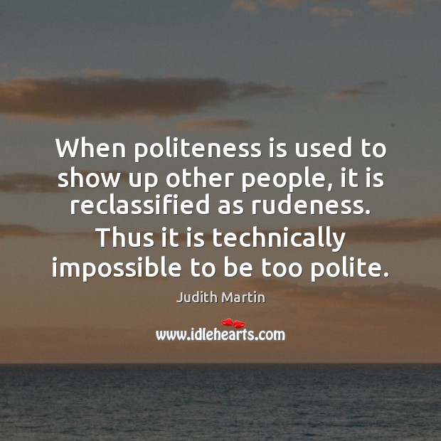 When politeness is used to show up other people, it is reclassified Judith Martin Picture Quote