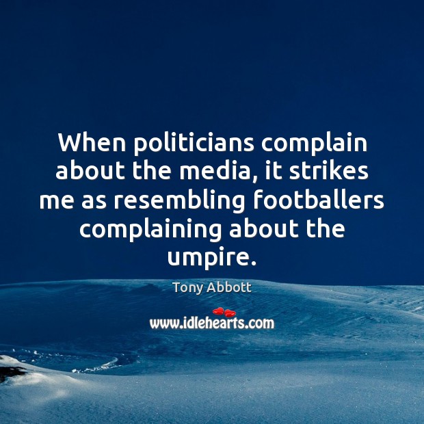 When politicians complain about the media, it strikes me as resembling footballers Image