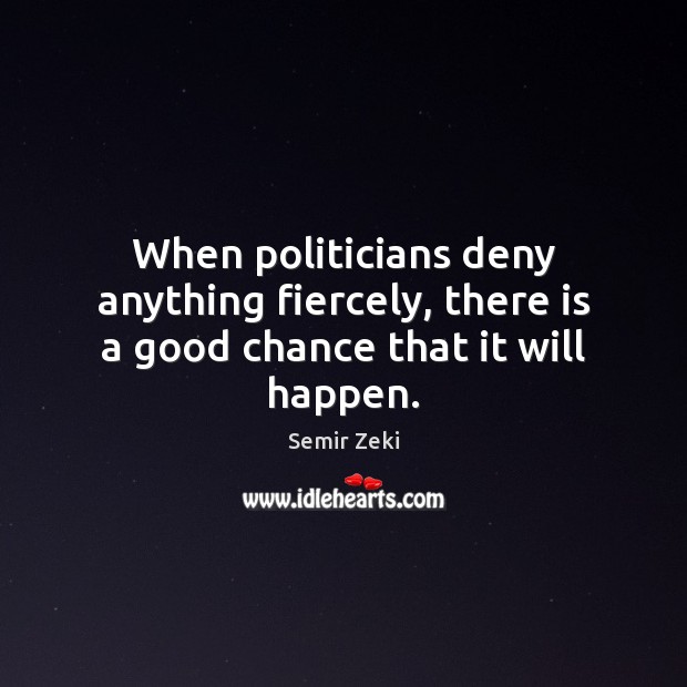When politicians deny anything fiercely, there is a good chance that it will happen. Semir Zeki Picture Quote