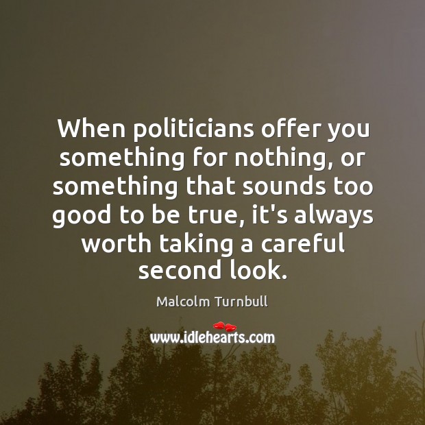 When politicians offer you something for nothing, or something that sounds too Too Good To Be True Quotes Image