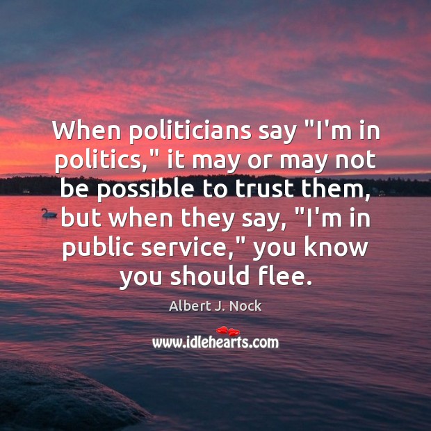 When politicians say “I’m in politics,” it may or may not be Albert J. Nock Picture Quote