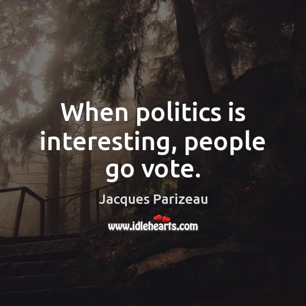 When politics is interesting, people go vote. Jacques Parizeau Picture Quote