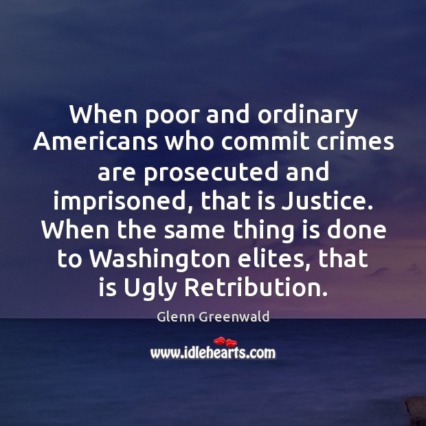When poor and ordinary Americans who commit crimes are prosecuted and imprisoned, 