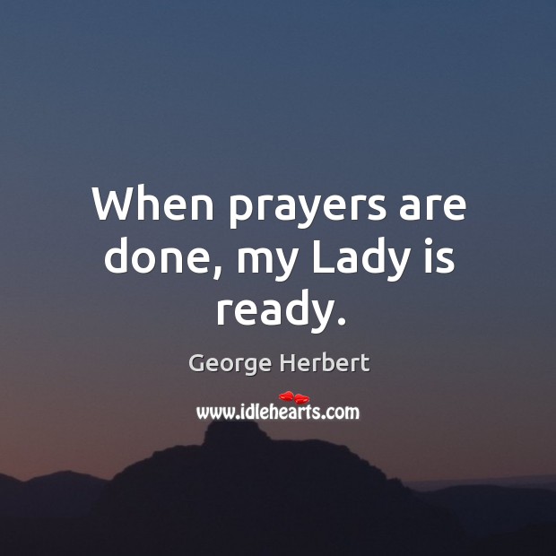 When prayers are done, my Lady is ready. George Herbert Picture Quote