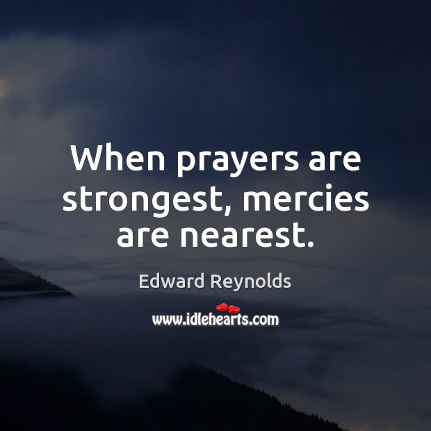When prayers are strongest, mercies are nearest. Edward Reynolds Picture Quote