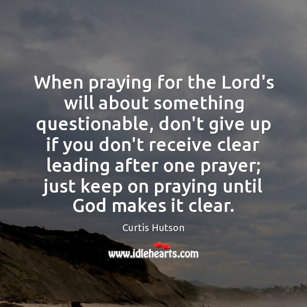 When praying for the Lord’s will about something questionable, don’t give up Don’t Give Up Quotes Image