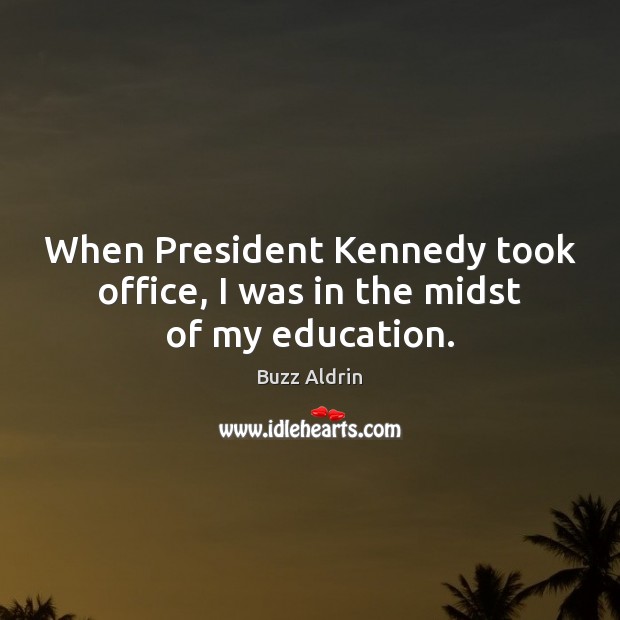 When President Kennedy took office, I was in the midst of my education. Image