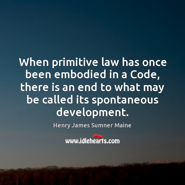 When primitive law has once been embodied in a Code, there is Henry James Sumner Maine Picture Quote