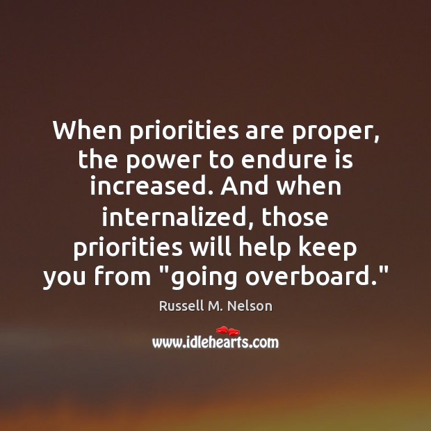 When priorities are proper, the power to endure is increased. And when Russell M. Nelson Picture Quote