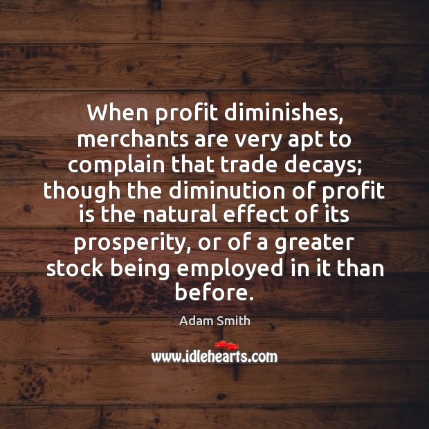 When profit diminishes, merchants are very apt to complain that trade decays; Adam Smith Picture Quote