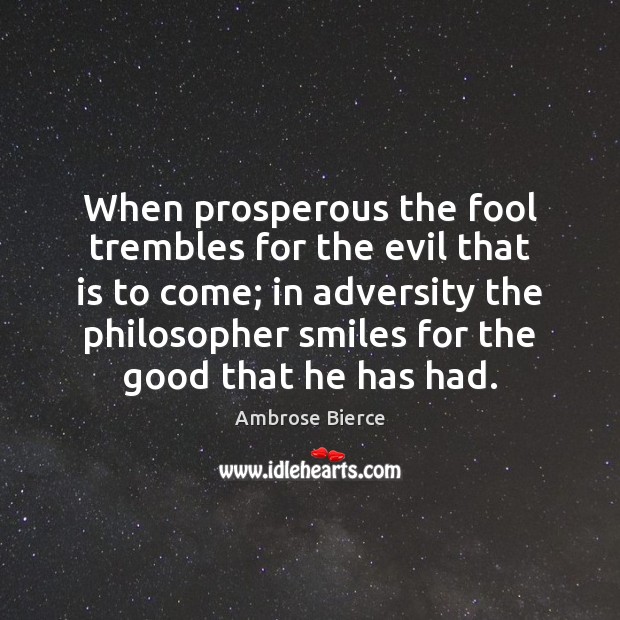 When prosperous the fool trembles for the evil that is to come; Ambrose Bierce Picture Quote