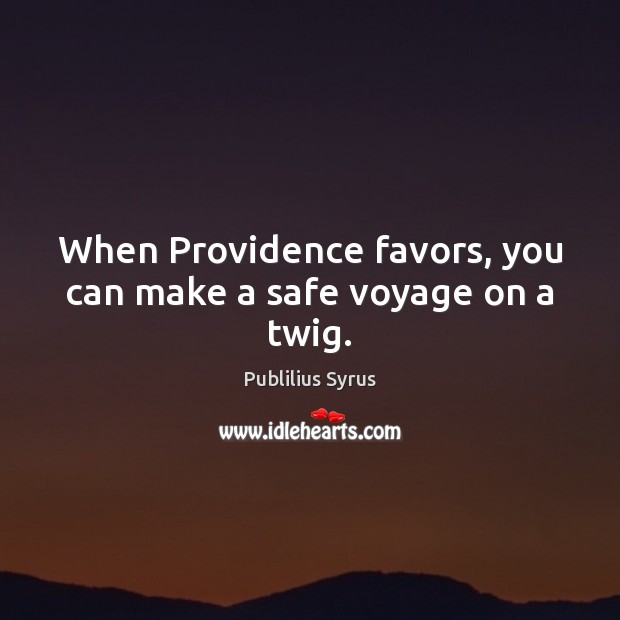 When Providence favors, you can make a safe voyage on a twig. Image