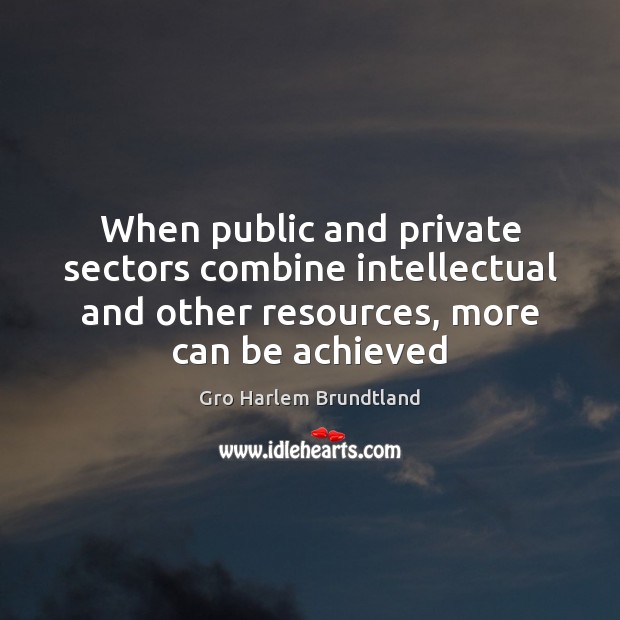 When public and private sectors combine intellectual and other resources, more can Gro Harlem Brundtland Picture Quote