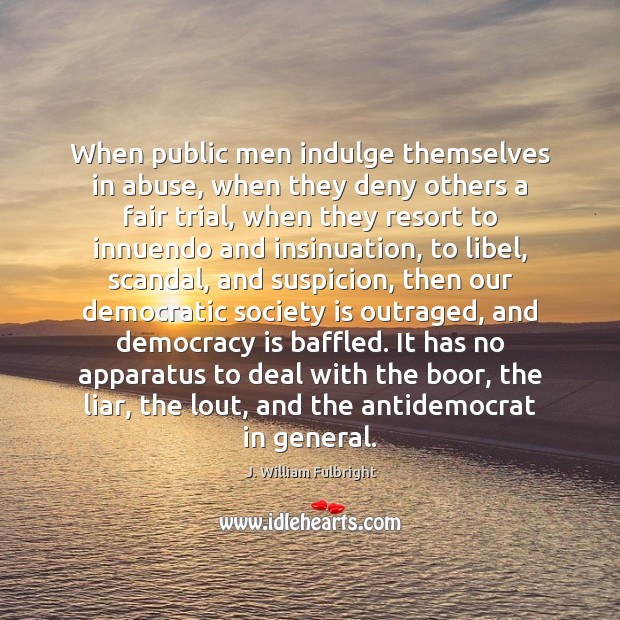 When public men indulge themselves in abuse, when they deny others a J. William Fulbright Picture Quote