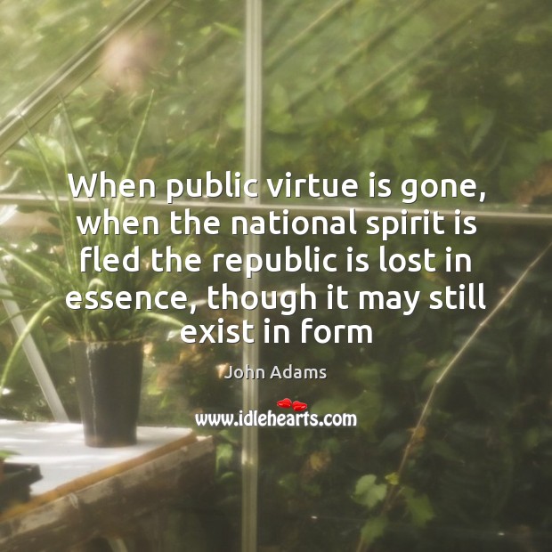 When public virtue is gone, when the national spirit is fled the John Adams Picture Quote