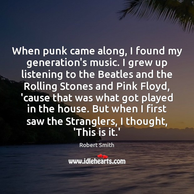 When punk came along, I found my generation’s music. I grew up Robert Smith Picture Quote
