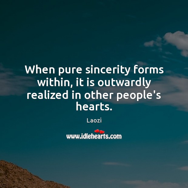 When pure sincerity forms within, it is outwardly realized in other people’s hearts. Laozi Picture Quote