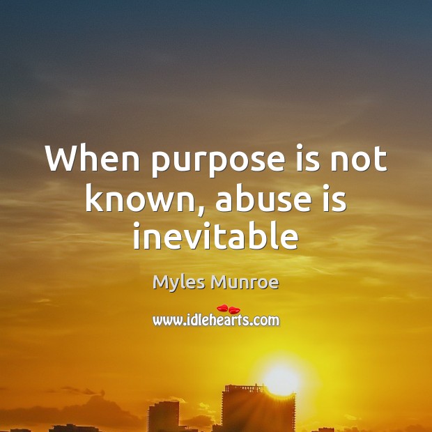 When purpose is not known, abuse is inevitable Myles Munroe Picture Quote