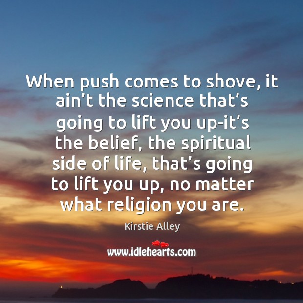 When push comes to shove, it ain’t the science that’s going to lift you up-it’s the belief Kirstie Alley Picture Quote
