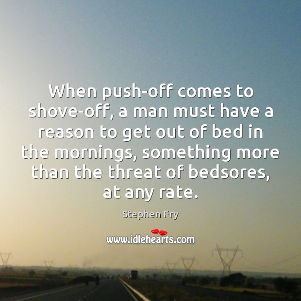 When push-off comes to shove-off, a man must have a reason to Stephen Fry Picture Quote