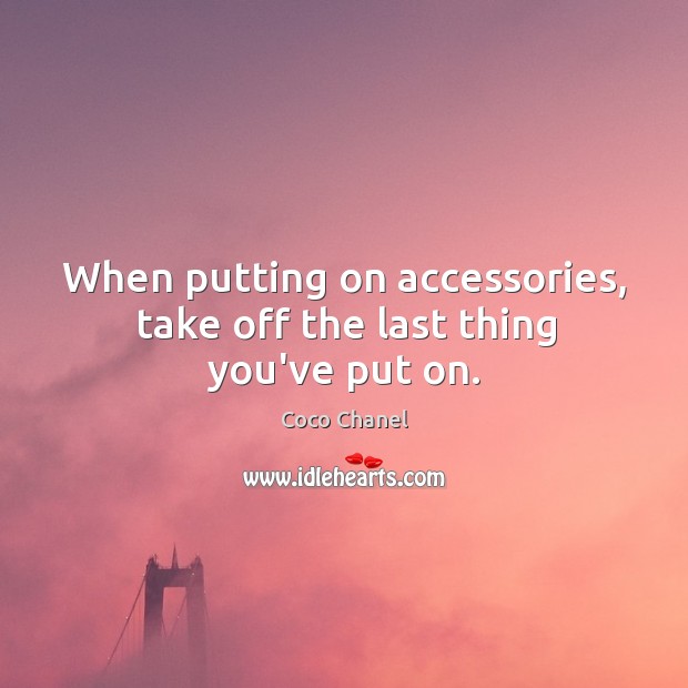 When putting on accessories, take off the last thing you’ve put on. Coco Chanel Picture Quote