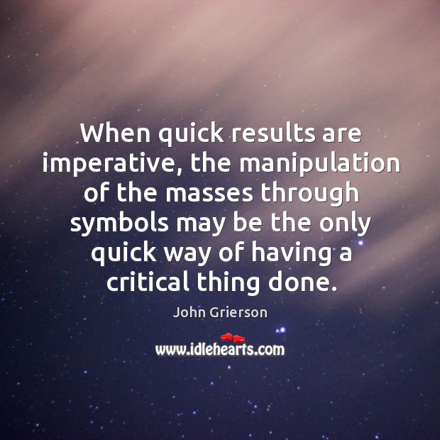 When quick results are imperative, the manipulation of the masses through symbols John Grierson Picture Quote