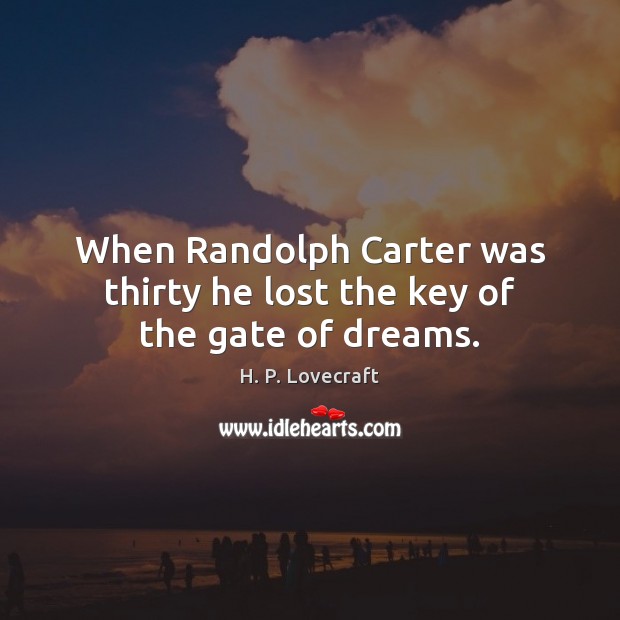 When Randolph Carter was thirty he lost the key of the gate of dreams. H. P. Lovecraft Picture Quote