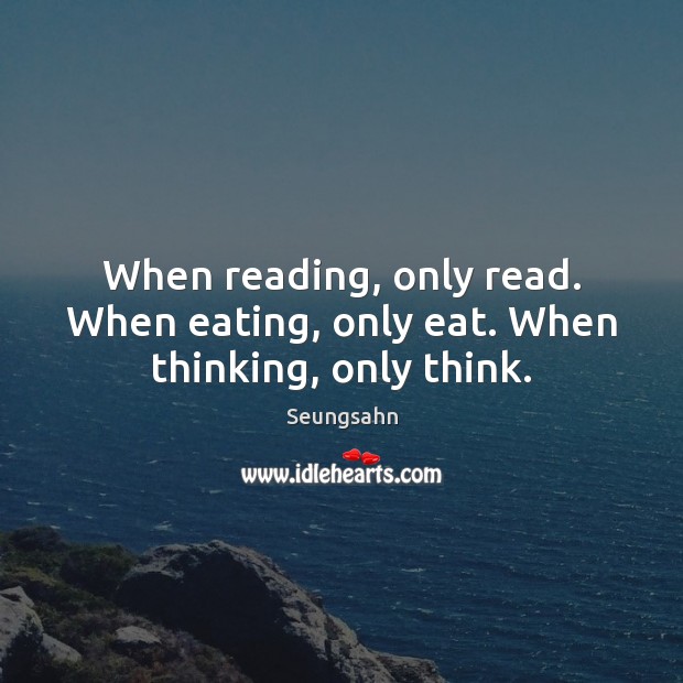 When reading, only read. When eating, only eat. When thinking, only think. Image
