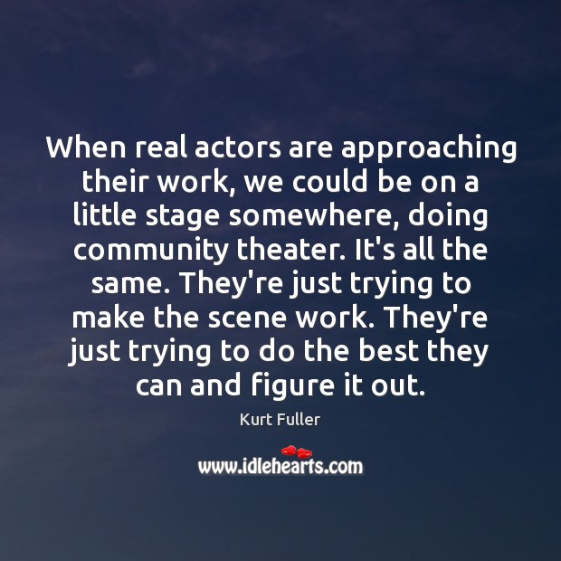 When real actors are approaching their work, we could be on a Kurt Fuller Picture Quote