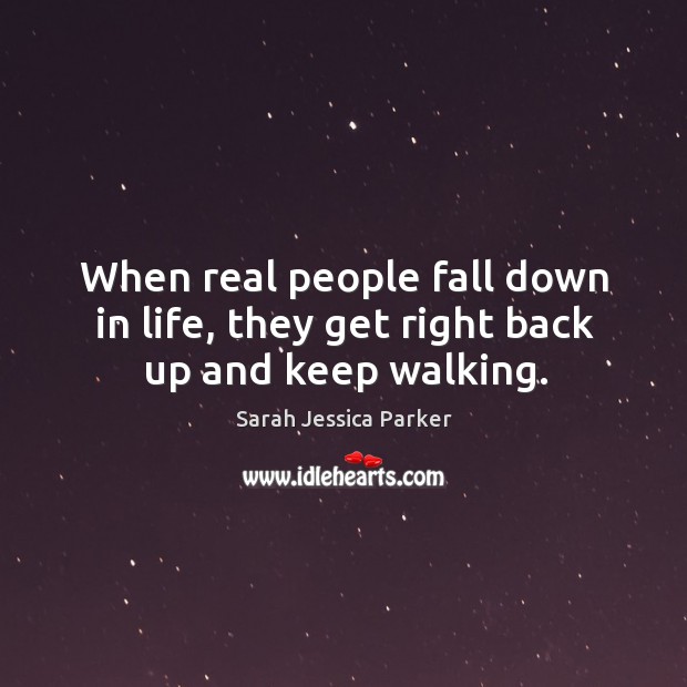 When real people fall down in life, they get right back up and keep walking. 