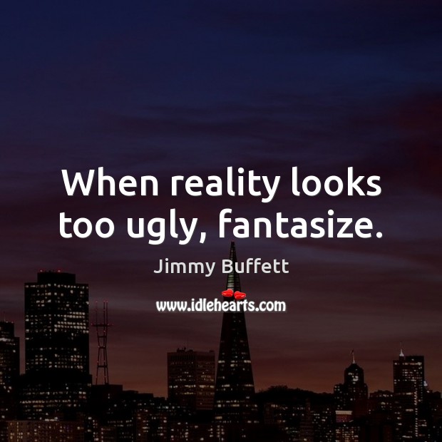 When reality looks too ugly, fantasize. Reality Quotes Image