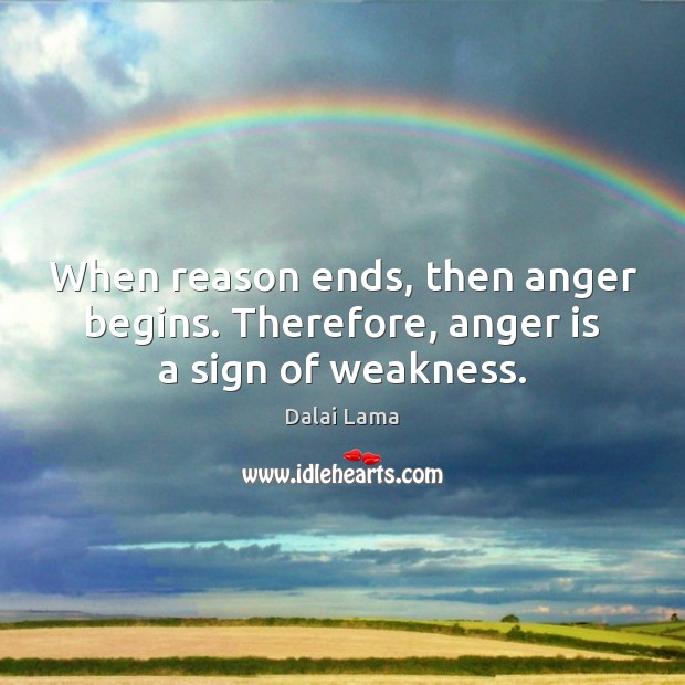 When reason ends, then anger begins. Therefore, anger is a sign of weakness. Dalai Lama Picture Quote