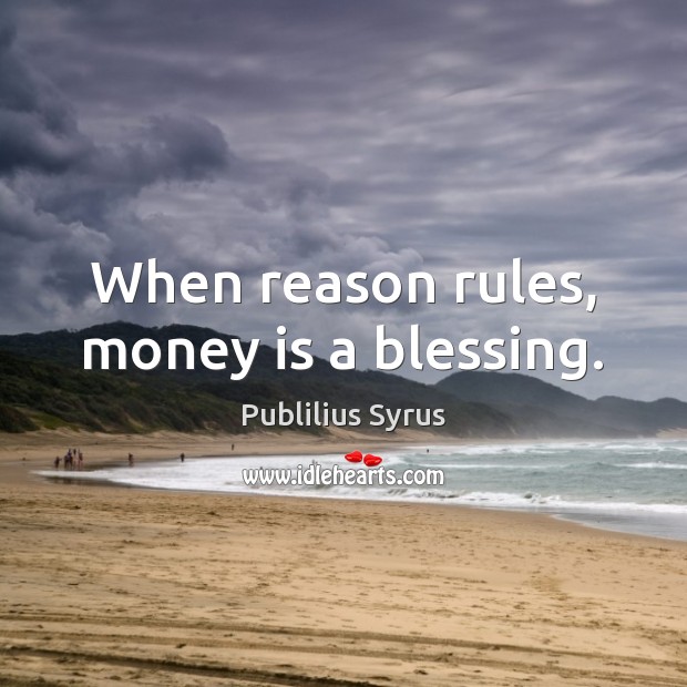When reason rules, money is a blessing. Publilius Syrus Picture Quote