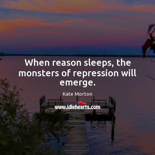 When reason sleeps, the monsters of repression will emerge. Kate Morton Picture Quote