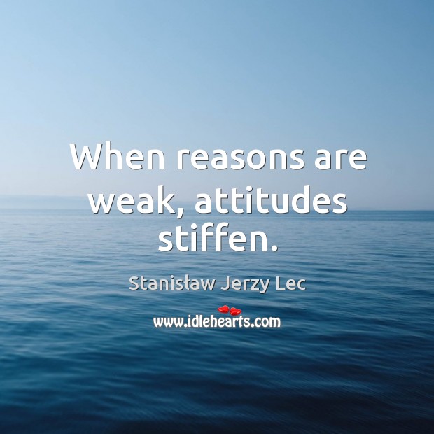 When reasons are weak, attitudes stiffen. Stanisław Jerzy Lec Picture Quote