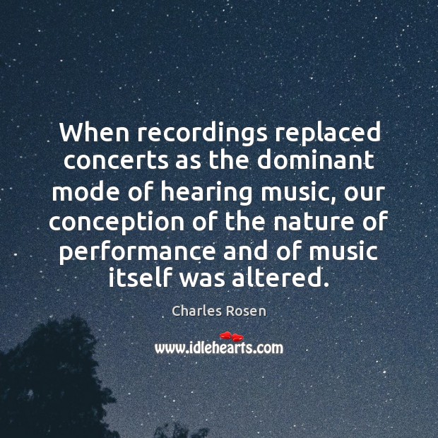 When recordings replaced concerts as the dominant mode of hearing music, our Charles Rosen Picture Quote