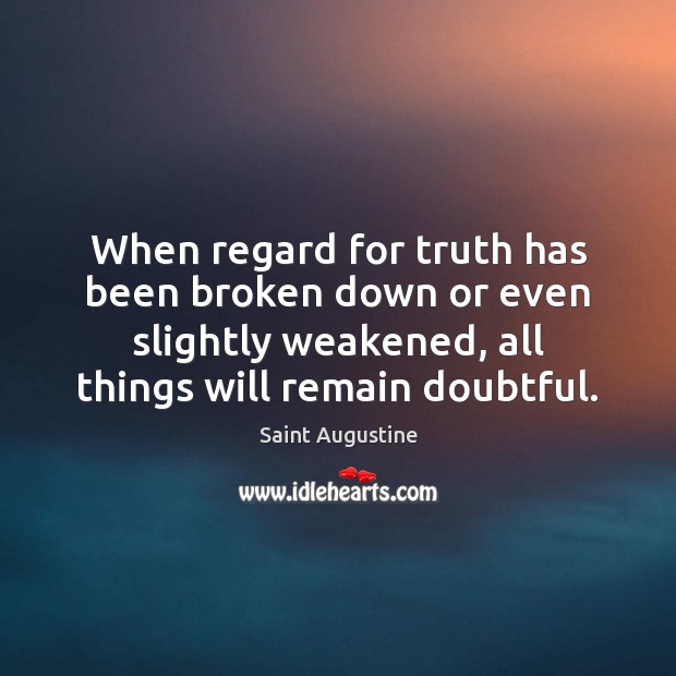 When regard for truth has been broken down or even slightly weakened, Saint Augustine Picture Quote