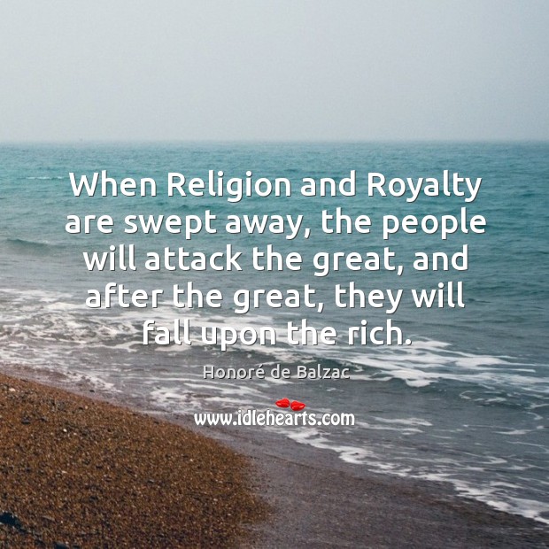 When religion and royalty are swept away, the people will attack the great, and after Honoré de Balzac Picture Quote