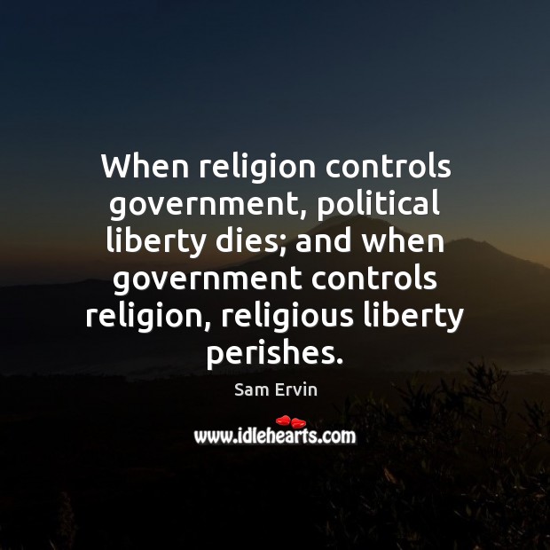 When religion controls government, political liberty dies; and when government controls religion, Sam Ervin Picture Quote